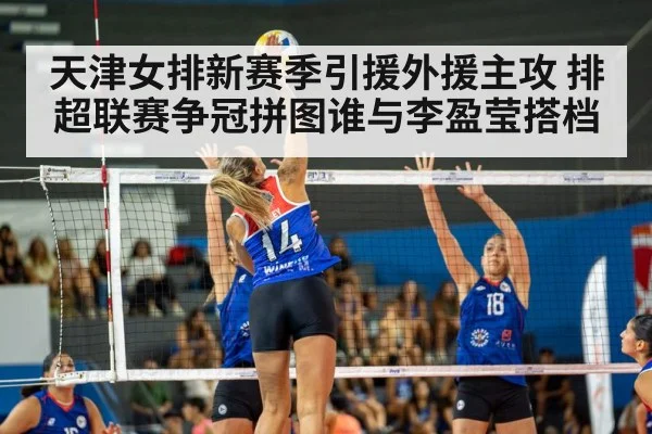 天津女排新赛季引援外援主攻 排超联赛争冠拼图谁与李盈莹搭档 - kaiyun