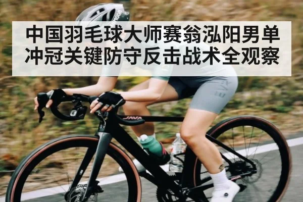 中国羽毛球大师赛翁泓阳男单冲冠关键防守反击战术全观察（kaiyun）