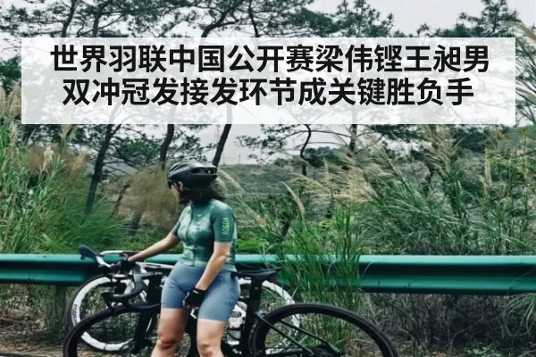 世界羽联中国公开赛梁伟铿王昶男双冲冠发接发环节成关键胜负手（kaiyun）